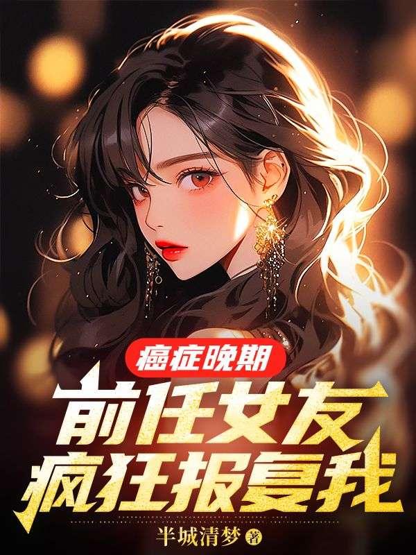 癌症晚期前女友报复我在线阅读最新章节更新内容介绍