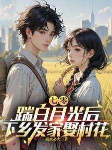 踹白月光后下乡发家娶村花免费