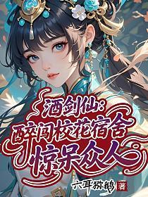 酒剑仙醉闯校花宿舍惊呆众人