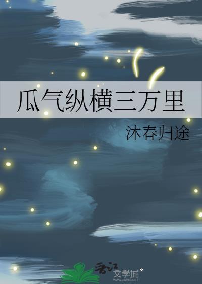 瓜气纵横三万里沐春归途全文免费阅读