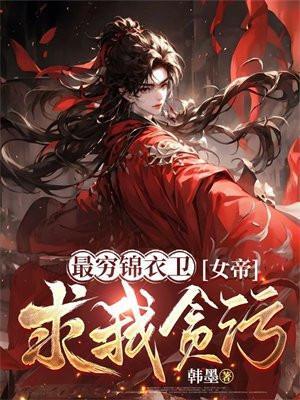 最穷锦衣卫女帝求我贪百度百科